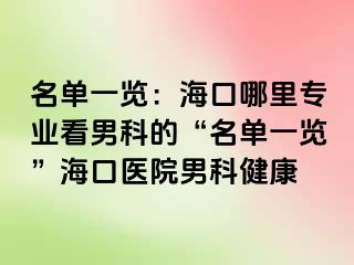 名单一览：海口哪里专业看男科的“名单一览”海口医院男科健康