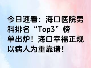 今日速看：海口医院男科排名“Top3”榜单出炉！海口幸福正规以病人为重靠谱！