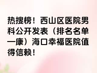 热搜榜！西山区医院男科公开发表（排名名单—康）海口幸福医院值得信赖！