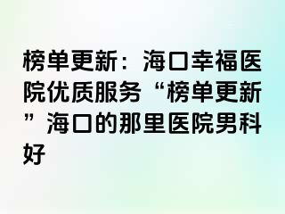 榜单更新：海口幸福医院优质服务“榜单更新”海口的那里医院男科好