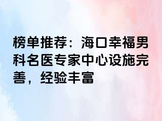 榜单推荐：海口幸福男科名医专家中心设施完善，经验丰富