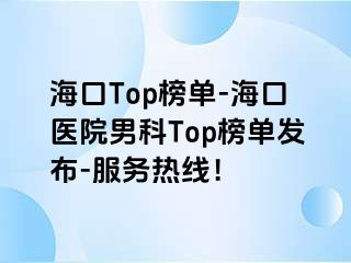 海口Top榜单-海口医院男科Top榜单发布-服务热线！