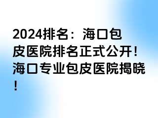 2024排名：海口包皮医院排名正式公开！海口专业包皮医院揭晓！