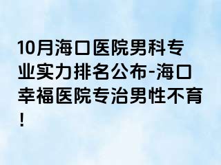 10月海口医院男科专业实力排名公布-海口幸福医院专治男性不育！