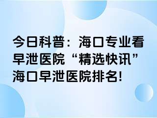 今日科普：海口专业看早泄医院“精选快讯”海口早泄医院排名!