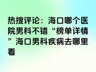 热搜评论：海口哪个医院男科不错“榜单详情”海口男科疾病去哪里看