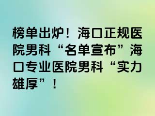 榜单出炉！海口正规医院男科“名单宣布”海口专业医院男科“实力雄厚”！