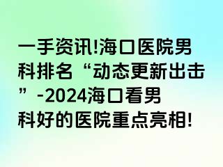 一手资讯!海口医院男科排名“动态更新出击”-2024海口看男科好的医院重点亮相!