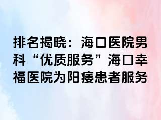 排名揭晓：海口医院男科“优质服务”海口幸福医院为阳痿患者服务