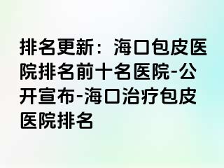 排名更新：海口包皮医院排名前十名医院-公开宣布-海口治疗包皮医院排名