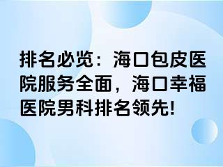 排名必览：海口包皮医院服务全面，海口幸福医院男科排名领先!