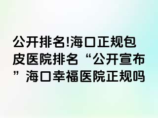 公开排名!海口正规包皮医院排名“公开宣布”海口幸福医院正规吗