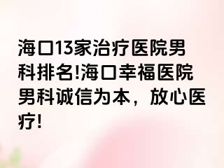 海口13家治疗医院男科排名!海口幸福医院男科诚信为本，放心医疗!