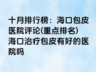 十月排行榜：海口包皮医院评论(重点排名)海口治疗包皮有好的医院吗