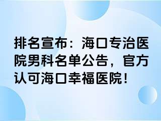 排名宣布：海口专治医院男科名单公告，官方认可海口幸福医院！