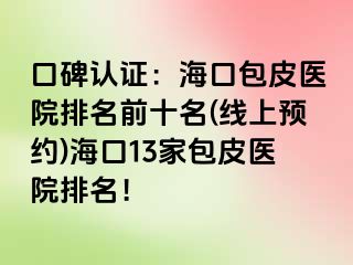 口碑认证：海口包皮医院排名前十名(线上预约)海口13家包皮医院排名！