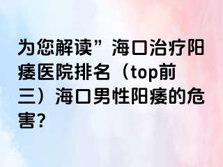 为您解读”海口治疗阳痿医院排名（top前三）海口男性阳痿的危害？