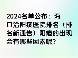 2024名单公布：海口治阳痿医院排名（排名新通告）阳痿的出现会有哪些因素呢？