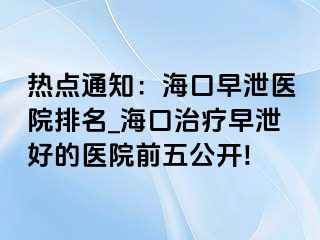 热点通知：海口早泄医院排名_海口治疗早泄好的医院前五公开!