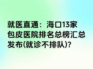 就医直通：海口13家包皮医院排名总榜汇总发布(就诊不排队)?