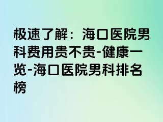 极速了解：海口医院男科费用贵不贵-健康一览-海口医院男科排名榜