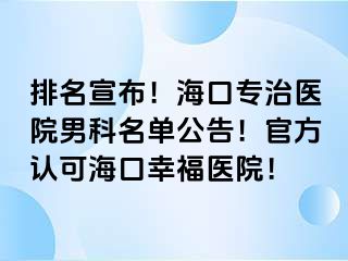 排名宣布！海口专治医院男科名单公告！官方认可海口幸福医院！