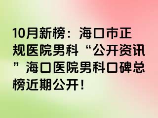 10月新榜：海口市正规医院男科“公开资讯”海口医院男科口碑总榜近期公开！