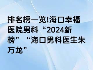 排名榜一览!海口幸福医院男科“2024新榜”“海口男科医生朱万龙”