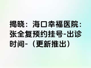 揭晓：海口幸福医院：张全复预约挂号-出诊时间-（更新推出）