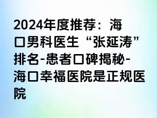 2024年度推荐：海口男科医生“张延涛”排名-患者口碑揭秘-海口幸福医院是正规医院