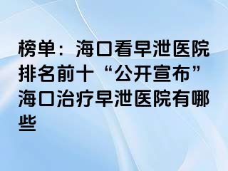 榜单：海口看早泄医院排名前十“公开宣布”海口治疗早泄医院有哪些