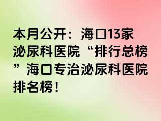 本月公开：海口13家泌尿科医院“排行总榜”海口专治泌尿科医院排名榜！