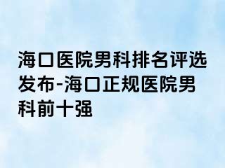 海口医院男科排名评选发布-海口正规医院男科前十强