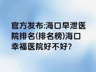 官方发布:海口早泄医院排名(排名榜)海口幸福医院好不好?