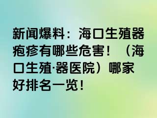 新闻爆料：海口生殖器疱疹有哪些危害！（海口生殖·器医院）哪家好排名一览！