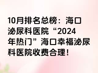 10月排名总榜：海口泌尿科医院“2024年热门”海口幸福泌尿科医院收费合理！