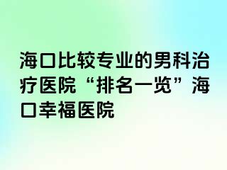 海口比较专业的男科治疗医院“排名一览”海口幸福医院