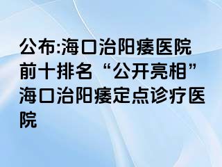 公布:海口治阳痿医院前十排名“公开亮相”海口治阳痿定点诊疗医院