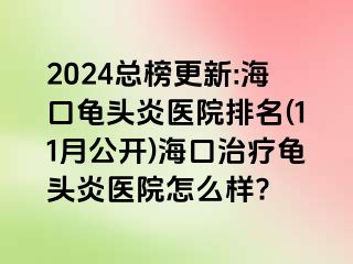 2024总榜更新:海口龟头炎医院排名(11月公开)海口治疗龟头炎医院怎么样?