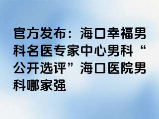 官方发布：海口幸福男科名医专家中心男科“公开选评”海口医院男科哪家强