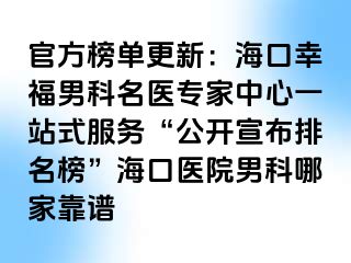 官方榜单更新：海口幸福男科名医专家中心一站式服务“公开宣布排名榜”海口医院男科哪家靠谱