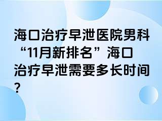 海口治疗早泄医院男科“11月新排名”海口治疗早泄需要多长时间？