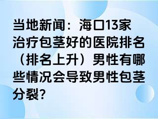 当地新闻：海口13家治疗包茎好的医院排名（排名上升）男性有哪些情况会导致男性包茎分裂？