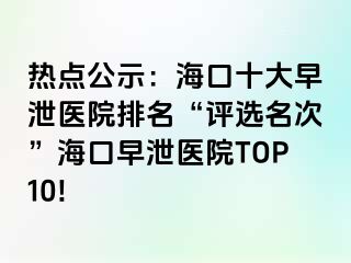 热点公示：海口十大早泄医院排名“评选名次”海口早泄医院TOP10!