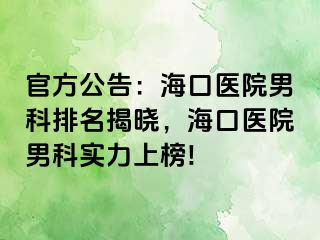 官方公告：海口医院男科排名揭晓，海口医院男科实力上榜!