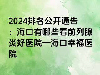 2024排名公开通告：海口有哪些看前列腺炎好医院—海口幸福医院