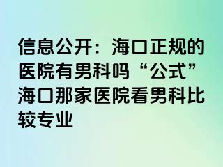 信息公开：海口正规的医院有男科吗“公式”海口那家医院看男科比较专业