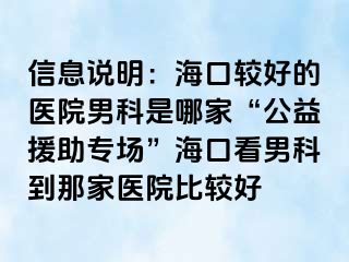 信息说明：海口较好的医院男科是哪家“公益援助专场”海口看男科到那家医院比较好