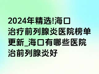 2024年精选!海口治疗前列腺炎医院榜单更新_海口有哪些医院治前列腺炎好