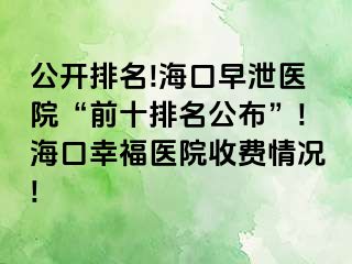 公开排名!海口早泄医院“前十排名公布”!海口幸福医院收费情况!